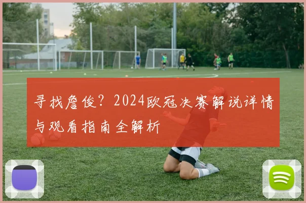 寻找詹俊？2024欧冠决赛解说详情与观看指南全解析