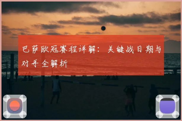 巴萨欧冠赛程详解：关键战日期与对手全解析