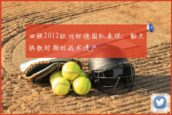 回顾2012欧洲杯德国队表现：勒夫执教时期的战术遗产