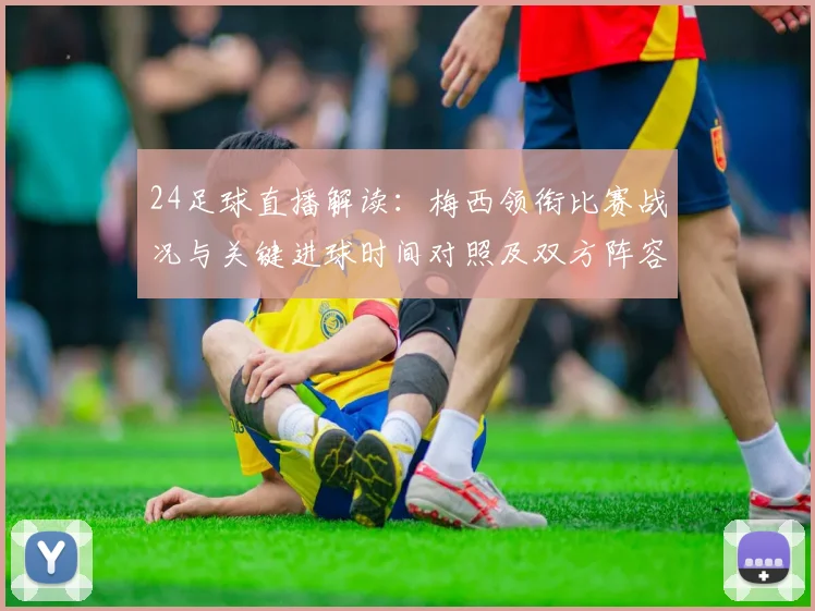 24足球直播解读：梅西领衔比赛战况与关键进球时间对照及双方阵容影响