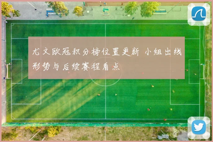 尤文欧冠积分榜位置更新 小组出线形势与后续赛程看点