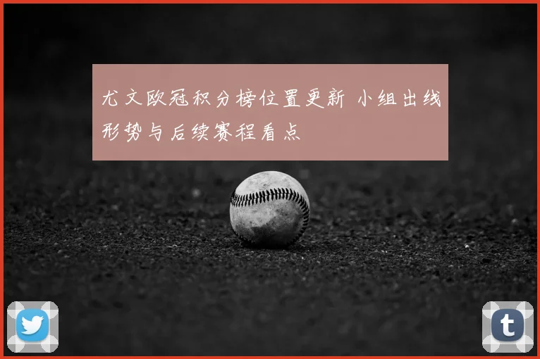 尤文欧冠积分榜位置更新 小组出线形势与后续赛程看点