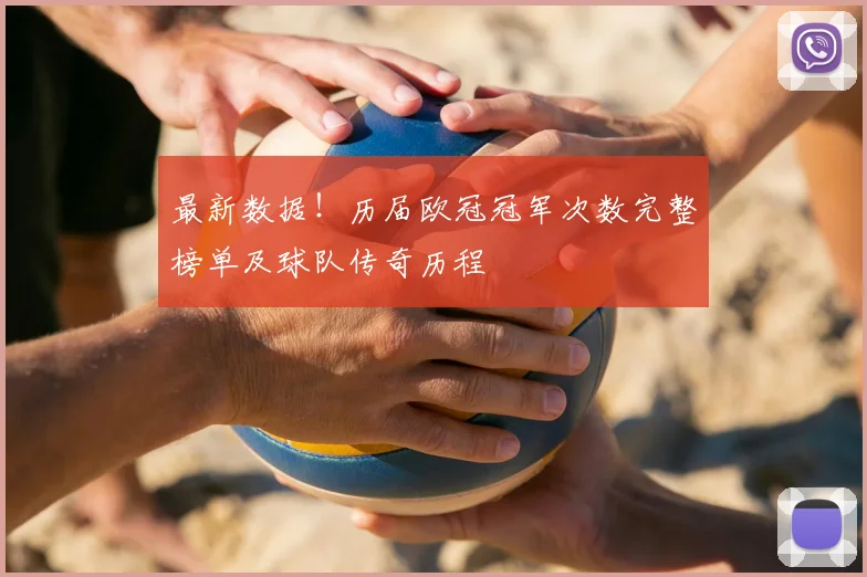 最新数据！历届欧冠冠军次数完整榜单及球队传奇历程