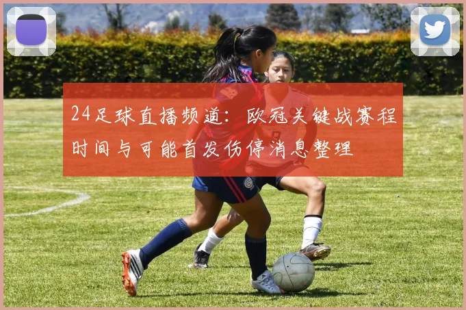 24足球直播频道:欧冠关键战赛程时间与可能首发伤停消息整理