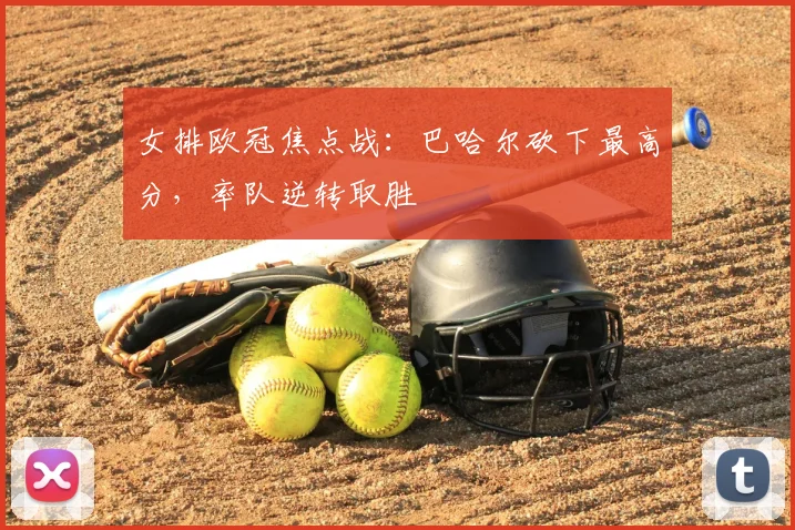 女排欧冠焦点战：巴哈尔砍下最高分，率队逆转取胜