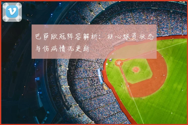 巴萨欧冠阵容解析：核心球员状态与伤病情况更新