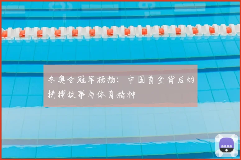 冬奥会冠军杨扬:中国首金背后的拼搏故事与体育精神