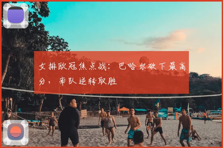 女排欧冠焦点战：巴哈尔砍下最高分，率队逆转取胜